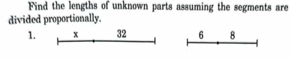 Find the lengths of unknown parts assuming the segments are 
divided proportionally. 
1. x 32 6 8