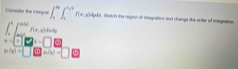 Consider the integral ∈t _0^((N0)∈t _0^(Vsqrt x),y))) dydæ. Sketch the region of integration and change the order of integration.
∈t _(a=0)^b∈t _(f(x))^(h(x))f(x,y)dx=0 ①
g_1(y)=□ ① g_4(y)=□ ①