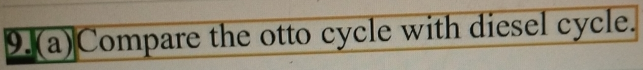 9.(a)Compare the otto cycle with diesel cycle.