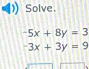 Solve.
-5x+8y=3
-3x+3y=9