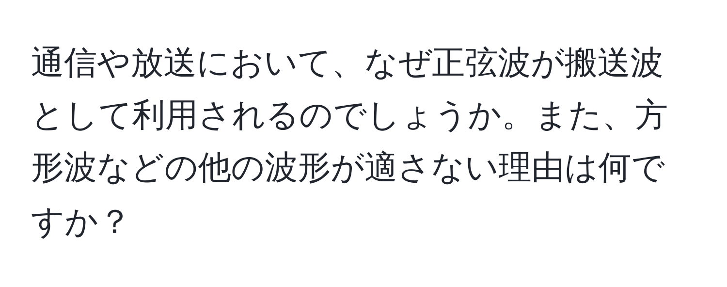 通信や放送において、なぜ正弦波が搬送波として利用されるのでしょうか。また、方形波などの他の波形が適さない理由は何ですか？