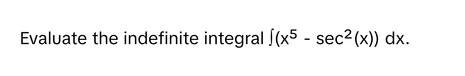 Evaluate the indefinite integral ∫(x⁵ - sec²(x)) dx.