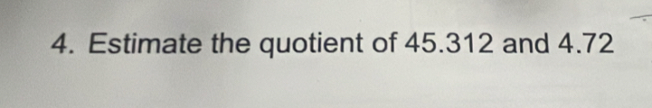 Estimate the quotient of 45.312 and 4.72