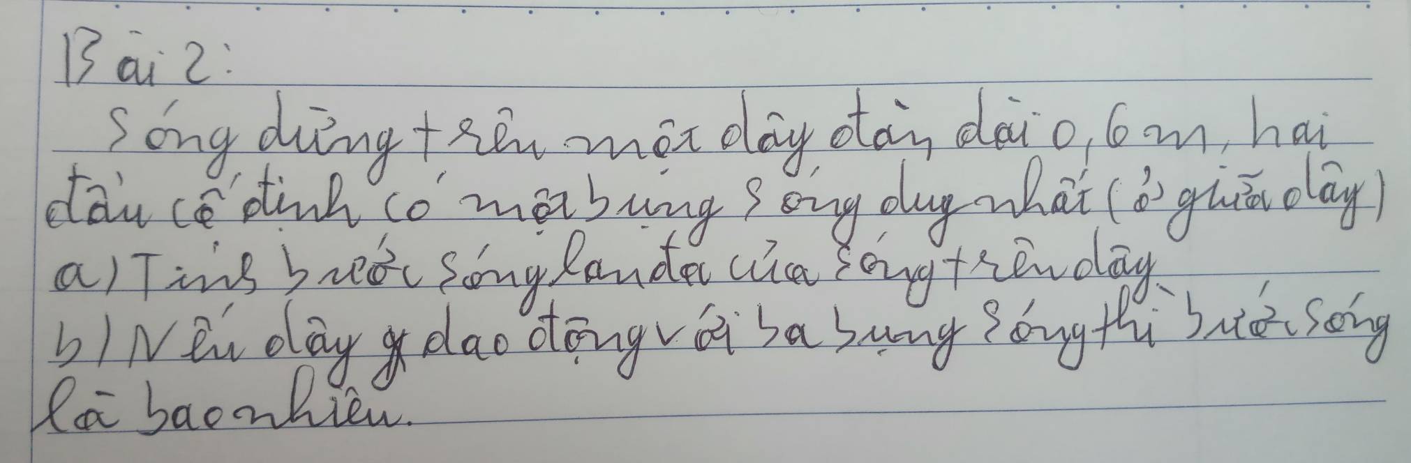 Bai 2: 
Song dung +hán màn day otán dàio, loom, hai 
dau ce dinh co mabung song dugwhai (bn guā dag) 
a) Tins bred song Rande lia Zong thon day 
bINen day dao congvi sa suang Zongthi bato song 
la baonhien