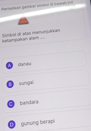 Perhatikan gambar simbol di bawah ini!
ketampakan alam .... Simbol di atas menunjukkan
A danau
B sungai
C bandara
D gunung berapi