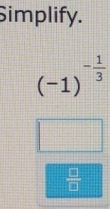 Simplify.
(-1)^- 1/3 
 □ /□  