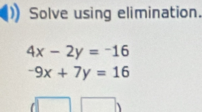 Solve using elimination.
4x-2y=-16
-9x+7y=16