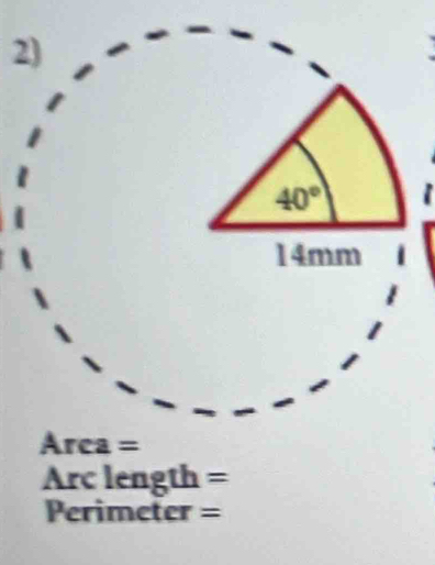 40°
14mm i
Area =
Arc length =
Perimeter =