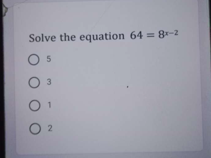 Solve the equation 64=8^(x-2)
5
3
1
2