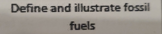 Define and illustrate fossil 
fuels