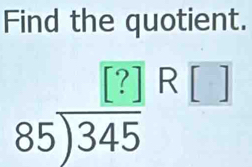 Find the quotient.
beginarrayr [?]R[ 85encloselongdiv 345endarray
frac  
^