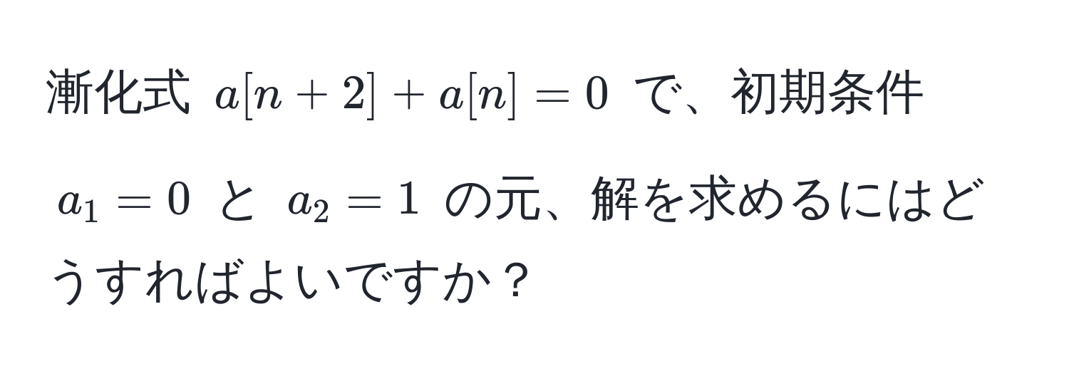 漸化式 $a[n+2] + a[n] = 0$ で、初期条件 $a_1 = 0$ と $a_2 = 1$ の元、解を求めるにはどうすればよいですか？