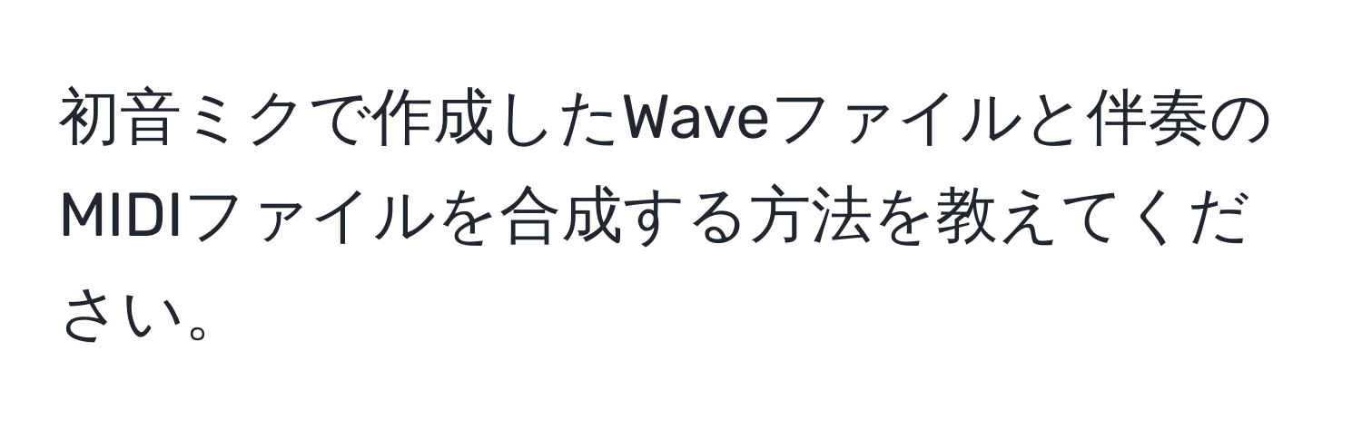 初音ミクで作成したWaveファイルと伴奏のMIDIファイルを合成する方法を教えてください。