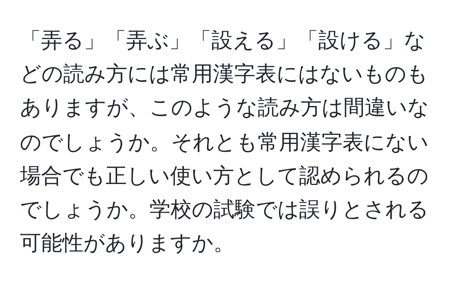 「弄る」「弄ぶ」「設える」「設ける」などの読み方には常用漢字表にはないものもありますが、このような読み方は間違いなのでしょうか。それとも常用漢字表にない場合でも正しい使い方として認められるのでしょうか。学校の試験では誤りとされる可能性がありますか。