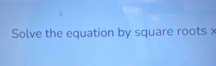 Solve the equation by square roots x