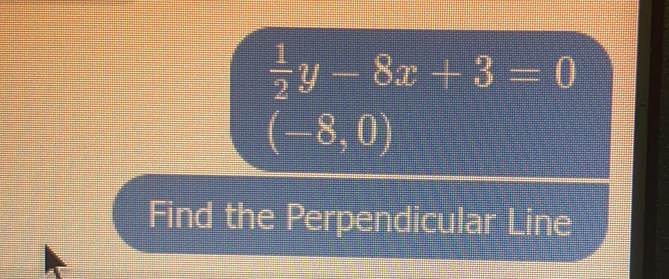  1/2 y-8x+3=0
(-8,0)
Find the Perpendicular Line