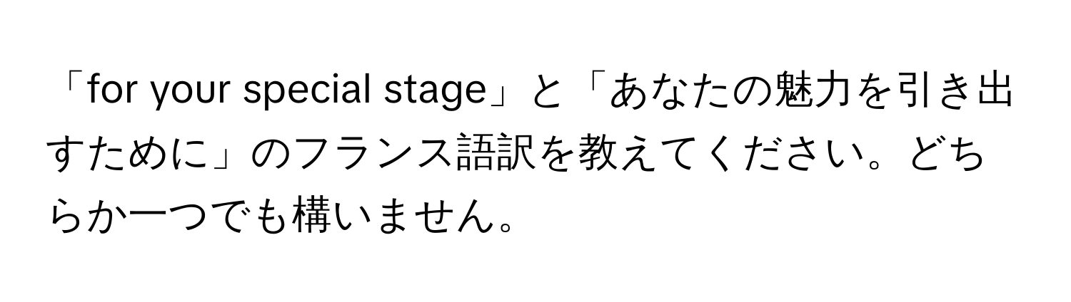 「for your special stage」と「あなたの魅力を引き出すために」のフランス語訳を教えてください。どちらか一つでも構いません。