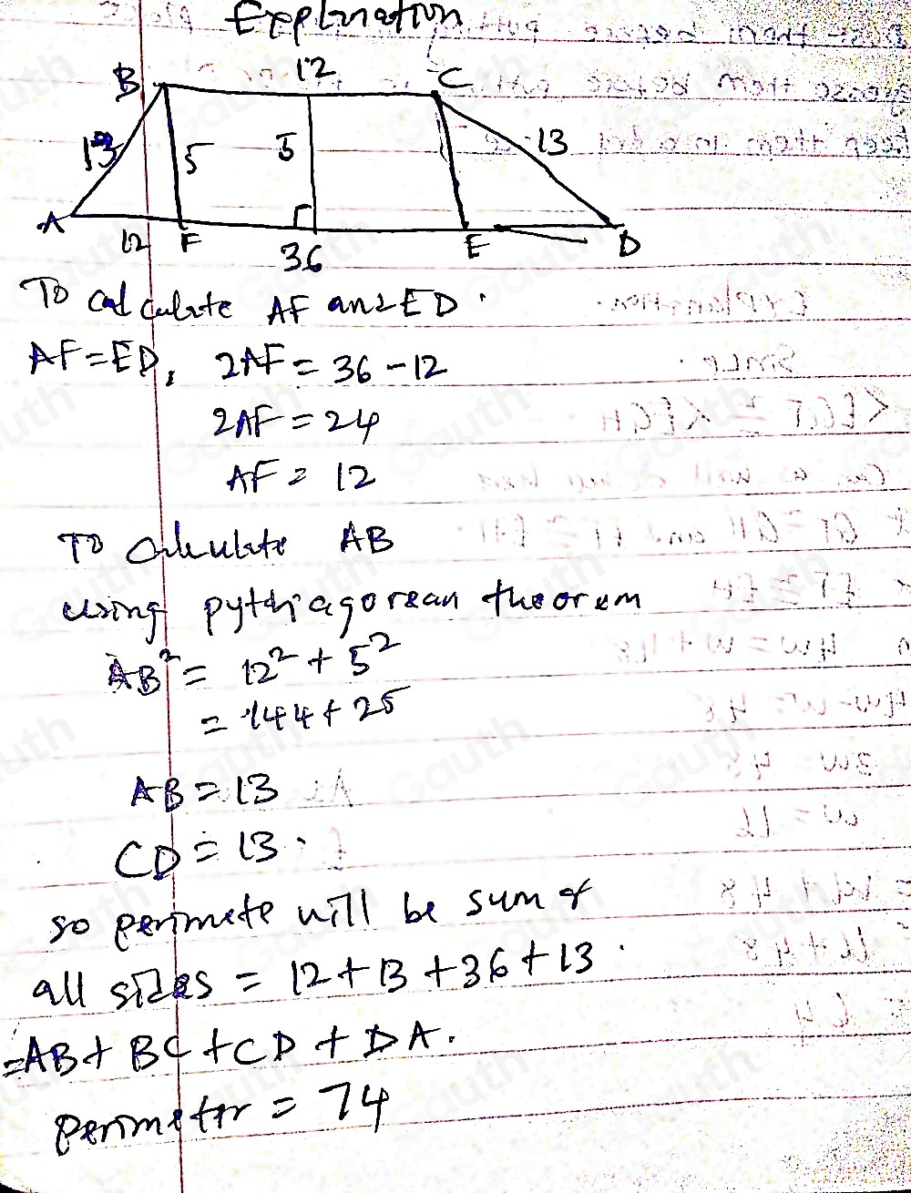 tepliation inod x<-frac 3
B
C
12. 2209
1 5 5
13
(2 F 35
E
b
To cal culite AF anLED"
AF=ED, 2AF=36-12
2AF=24
AF=12
To Cihulite AB
uiing pythnagorean theorem
AB^2=12^2+5^2
=144+25
AB=13
CD=13. 
so perimete will be sum o 
all ST 5 =12+13+36+13
=AB+BC+CD+DA. 
Derm A tr=74