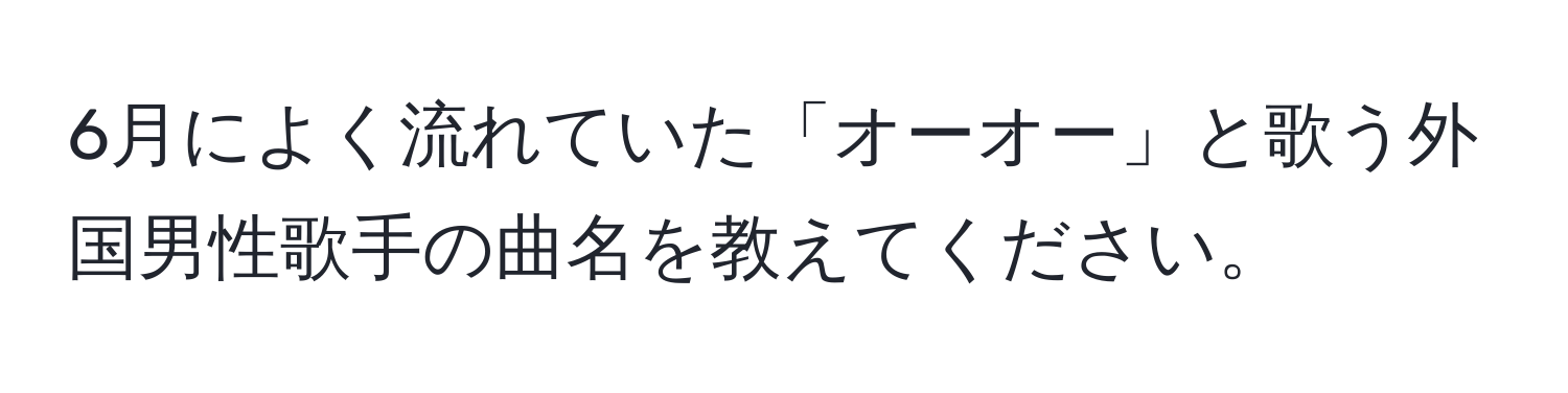 6月によく流れていた「オーオー」と歌う外国男性歌手の曲名を教えてください。