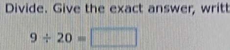 Divide. Give the exact answer, writt
9/ 20=□