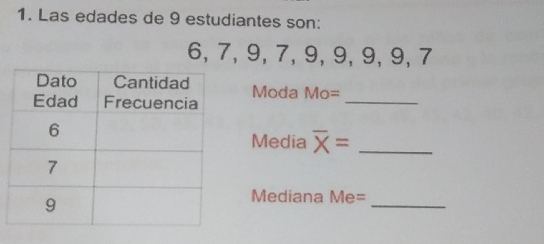 Las edades de 9 estudiantes son:
6, 7, 9, 7, 9, 9, 9, 9, 7
Moda Mo= _ 
Media overline X= _ 
_ 
Mediana M e=