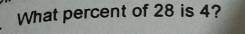 What percent of 28 is 4?