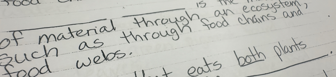 is The 
of material through an ecosystem? 
such as through food chains and 
1 t eats both plants 
food welos.