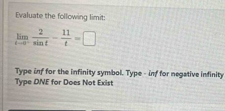 Evaluate the following limit:
limlimits _tto 0^+ 2/sin t - 11/t =□
Type inf for the infinity symbol. Type - inf for negative infinity
Type DNE for Does Not Exist