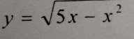 y=sqrt(5x-x^2)