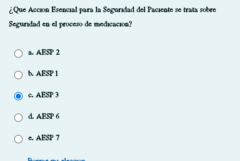 ¿Que Acción Esencial para la Seguridad del Paciente se trata sobre
Seguridad en el proceso de medicación?
a. AESP 2
b. AESP 1
c. AESP 3
d. AESP 6
c. AESP 7