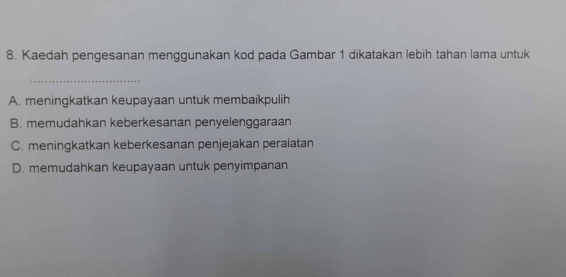 Kaedah pengesanan menggunakan kod pada Gambar 1 dikatakan lebih tahan lama untuk
_
A. meningkatkan keupayaan untuk membaikpulih
B. memudahkan keberkesanan penyelenggaraan
C. meningkatkan keberkesanan penjejakan peralatan
D. memudahkan keupayaan untuk penyimpanan