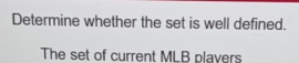 Determine whether the set is well defined. 
The set of current MLB players