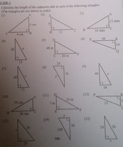 CISE 1 
Calculate the length of the unknown side in each of the following triangles. 
(The triangles are not drawn to scale). 
(1)(2) 


(4)(5)(6) 

(7)(8)(9) 

(11)(12) 

(15) 
(13)(14)