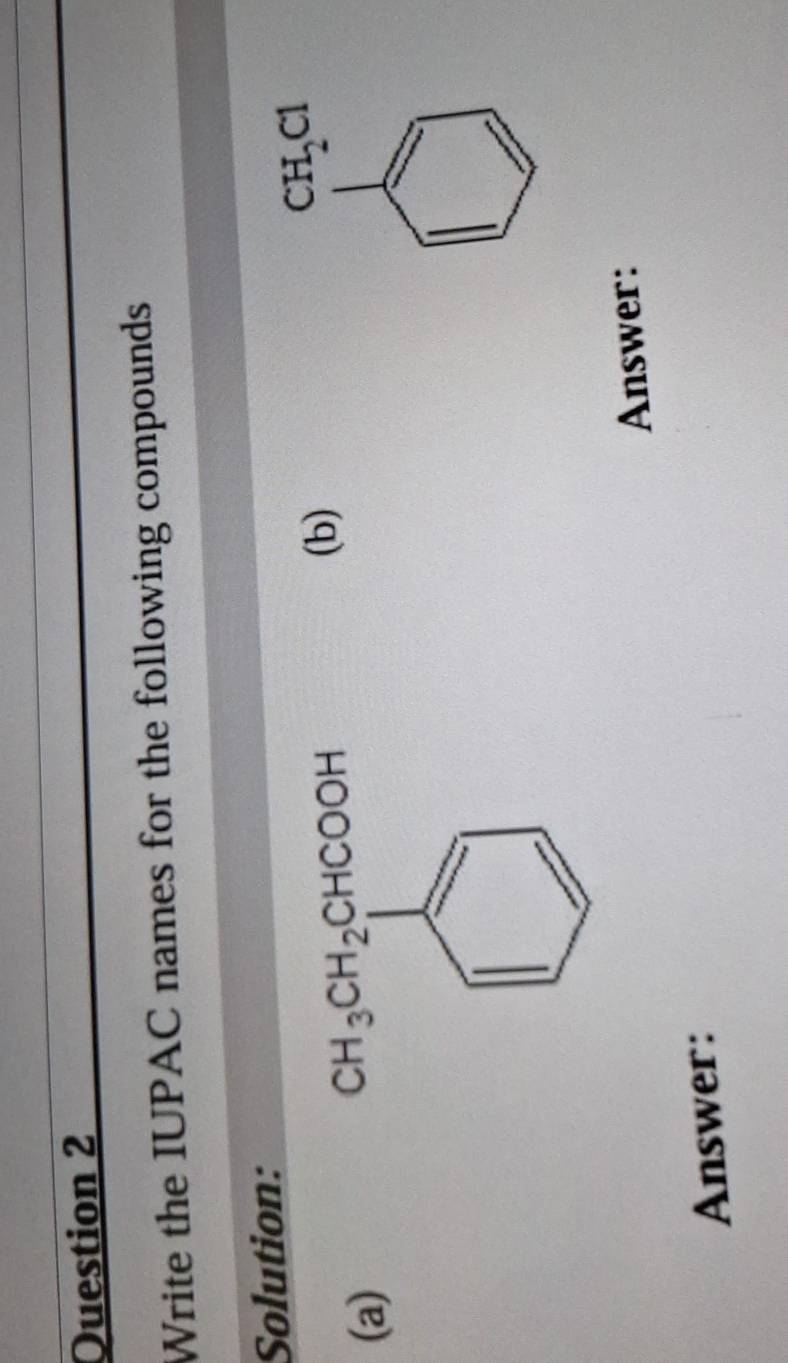 Write the IUPAC names for the following compounds
Solution:
(b)
CH_2Cl
(a)
Answer:
Answer: