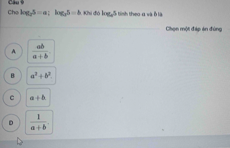 Cho log _25=a; log _35=b , Khi đó log _65 tính theo a và b là
Chọn một đáp án đúng
A  ab/a+b .
B a^2+b^2.
C a+b.
D  1/a+b .