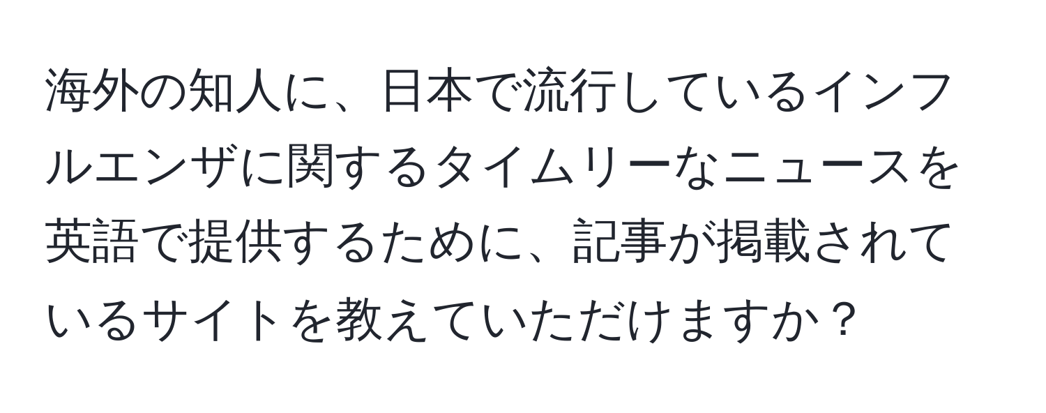 海外の知人に、日本で流行しているインフルエンザに関するタイムリーなニュースを英語で提供するために、記事が掲載されているサイトを教えていただけますか？