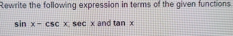 Rewrite the following expression in terms of the given functions.
sin x-csc xsec x and tan x