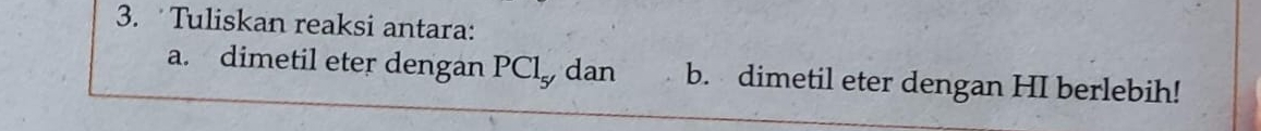 Tuliskan reaksi antara: 
a. dimetil eter dengan PCl dan b. dimetil eter dengan HI berlebih!