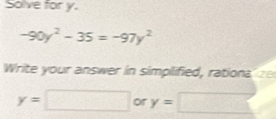 Solve for y.
-90y^2-35=-97y^2
Write your answer in simplified, rationa t
y=□ or y=□