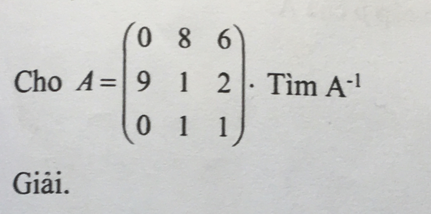 Cho A=beginpmatrix 0&8&6 9&1&2 0&1&1endpmatrix · Tìm A^(-1)
Giải.