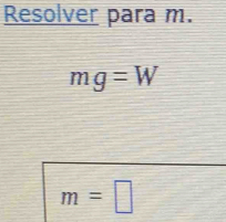 Resolver para m.
mg=W
m=□