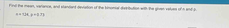 Find the mean, variance, and standard deviation of the binomial distribution with the given values of n and p.
n=124, p=0.73