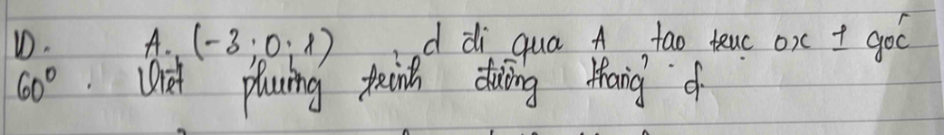 (-3;0;1) d di qua A tao teuc ox + goó
60° Dt plaing peinth duing thang of