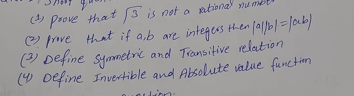 hoot yu 
( 2) Poove that sqrt(3) is not a rational numbl 
(2) prove that if a, b are integess then |a||b|=|ab|
(2) Define symmetric and Transitive relation 
(y) Define Invertible and Absolute value function