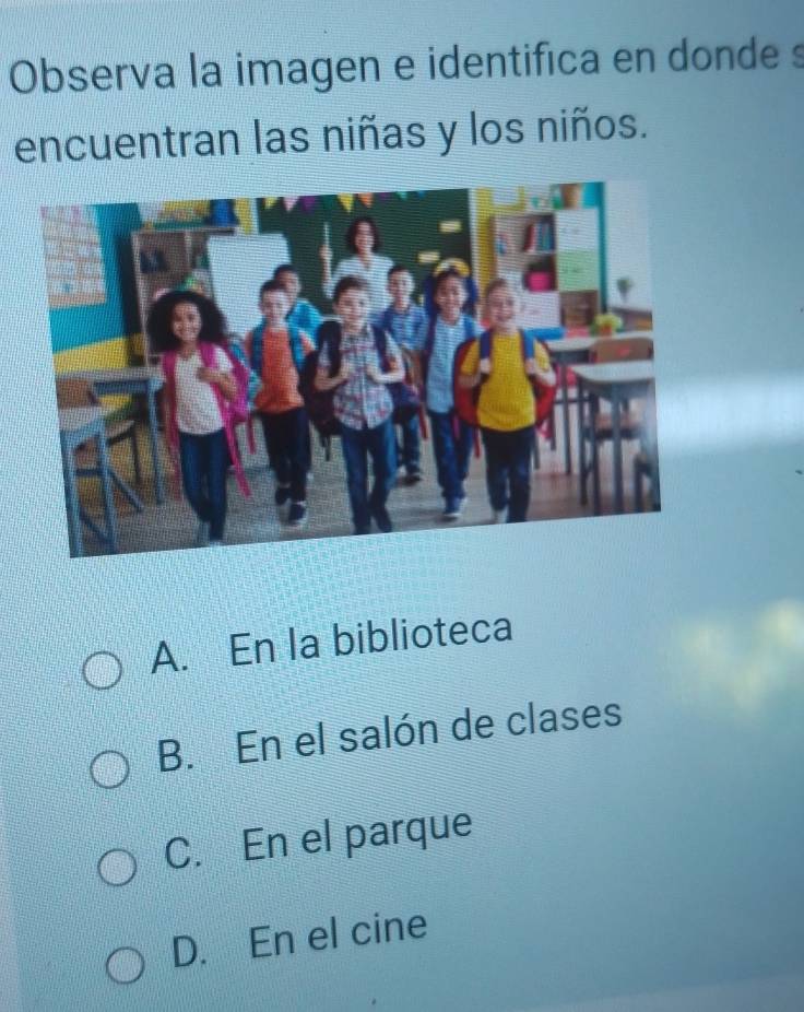 Observa la imagen e identifica en donde s
encuentran las niñas y los niños.
A. En la biblioteca
B. En el salón de clases
C. En el parque
D. En el cine