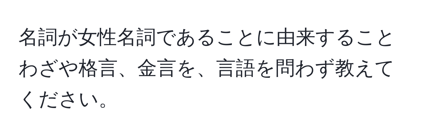 名詞が女性名詞であることに由来することわざや格言、金言を、言語を問わず教えてください。