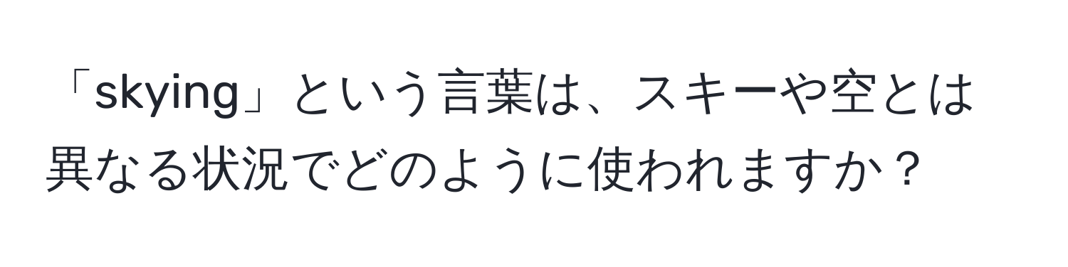 「skying」という言葉は、スキーや空とは異なる状況でどのように使われますか？