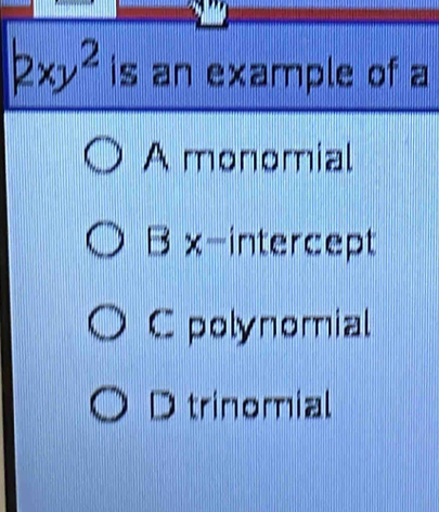 |2xy^2 is an example of a
A monomial
B x-intercept
C polynomial
D trinomial