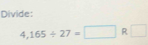 Divide:
4,165/ 27=□ R□