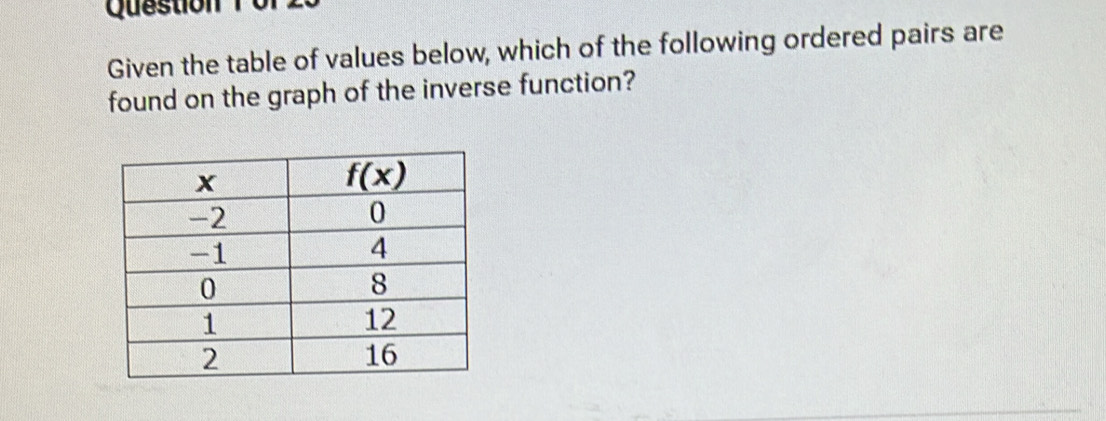 Given the table of values below, which of the following ordered pairs are
found on the graph of the inverse function?